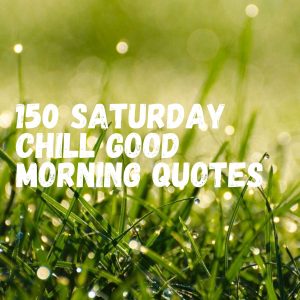 150 Saturday Chill Good Morning Quotes